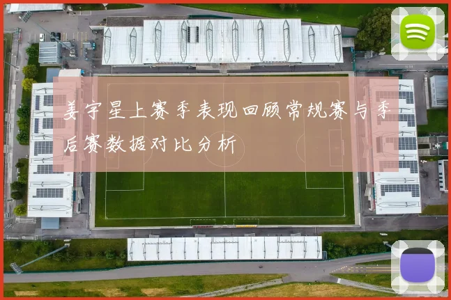 姜宇星上赛季表现回顾常规赛与季后赛数据对比分析
