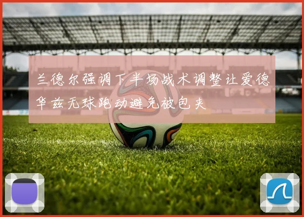 兰德尔强调下半场战术调整让爱德华兹无球跑动避免被包夹