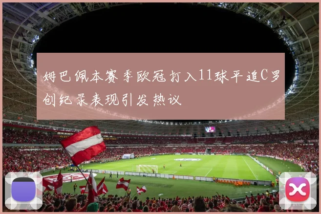 姆巴佩本赛季欧冠打入11球平追C罗创纪录表现引发热议