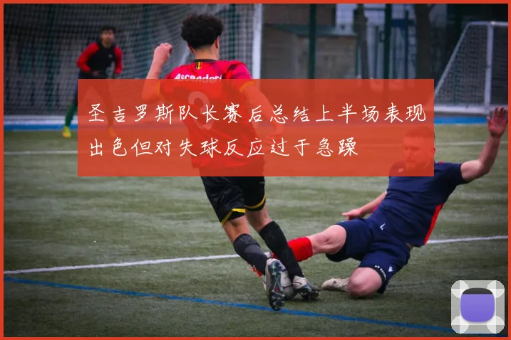 圣吉罗斯队长赛后总结上半场表现出色但对失球反应过于急躁