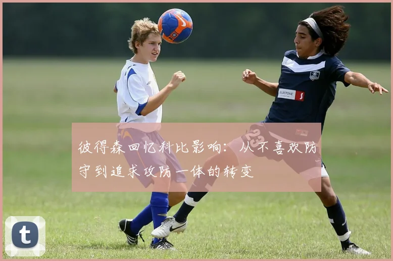 彼得森回忆科比影响：从不喜欢防守到追求攻防一体的转变