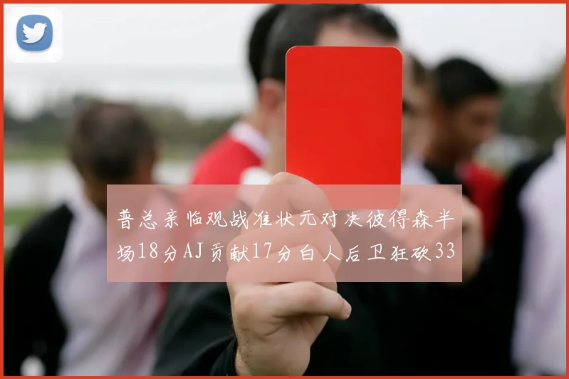 普总亲临观战准状元对决彼得森半场18分AJ贡献17分白人后卫狂砍33分10助攻