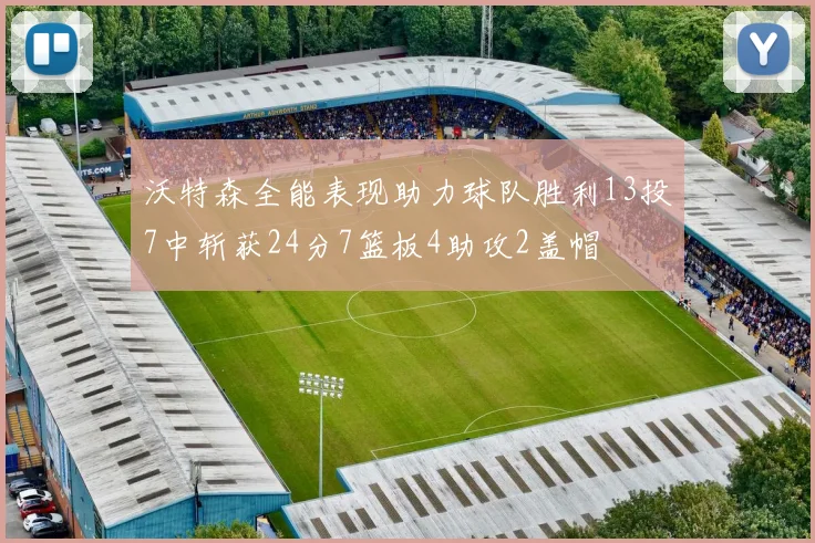 沃特森全能表现助力球队胜利13投7中斩获24分7篮板4助攻2盖帽