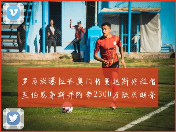 罗马诺曝拉齐奥门将曼达斯将租借至伯恩茅斯并附带2300万欧买断条款