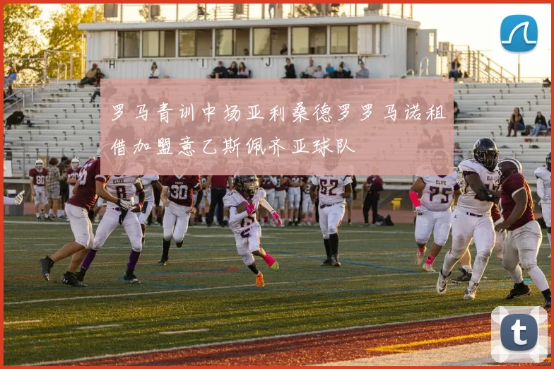 罗马青训中场亚利桑德罗罗马诺租借加盟意乙斯佩齐亚球队