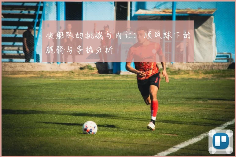 快船队的挑战与内讧：顺风球下的脆弱与争执分析