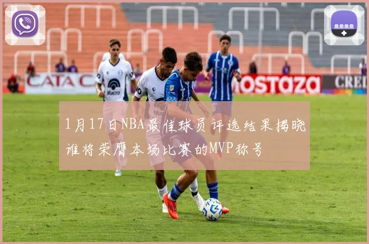1月17日NBA最佳球员评选结果揭晓谁将荣膺本场比赛的MVP称号