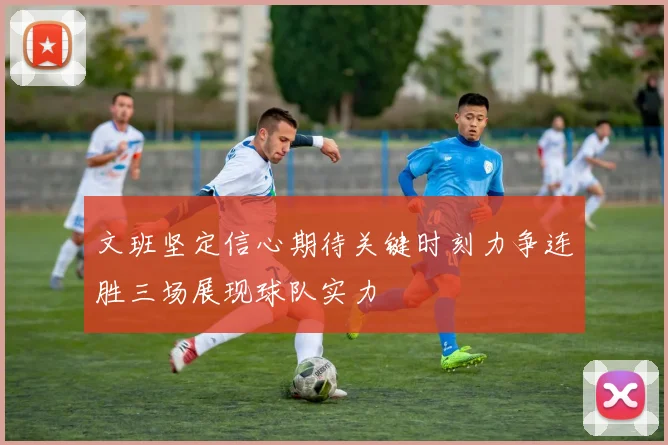 文班坚定信心期待关键时刻力争连胜三场展现球队实力