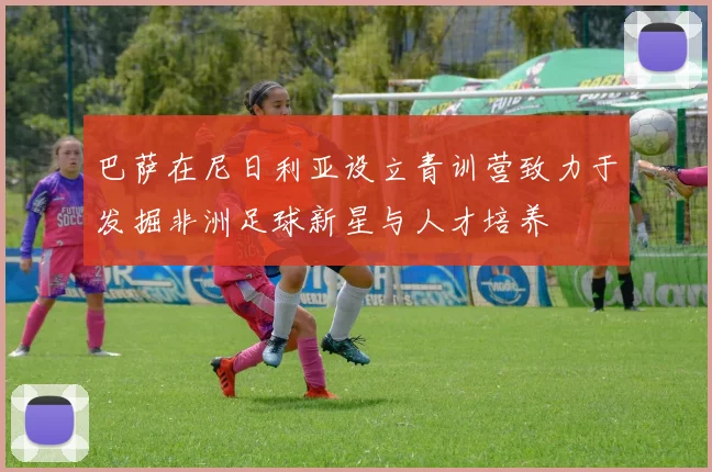 巴萨在尼日利亚设立青训营致力于发掘非洲足球新星与人才培养