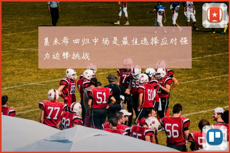 基米希回归中场是最佳选择应对强力边锋挑战