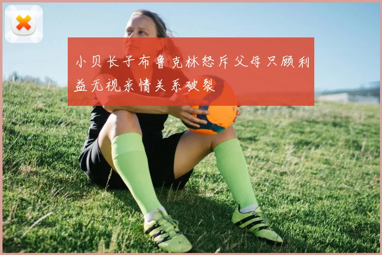 小贝长子布鲁克林怒斥父母只顾利益无视亲情关系破裂