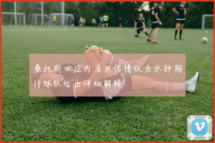 桑托斯回应内马尔伤情仅为水肿期待球队给出详细解释