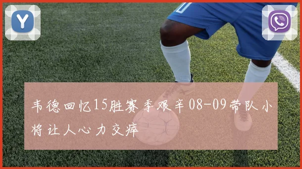 韦德回忆15胜赛季艰辛08-09带队小将让人心力交瘁